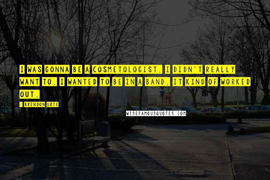 Brendon Urie quotes: I was gonna be a cosmetologist. I didn't really want to. I wanted to be in a band. It kind of worked out.