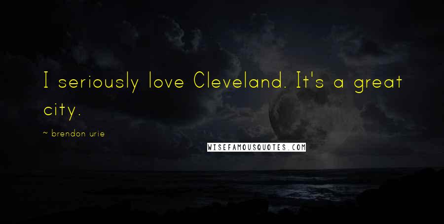 Brendon Urie quotes: I seriously love Cleveland. It's a great city.