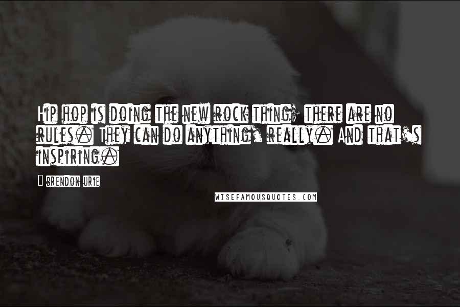 Brendon Urie quotes: Hip hop is doing the new rock thing; there are no rules. They can do anything, really. And that's inspiring.