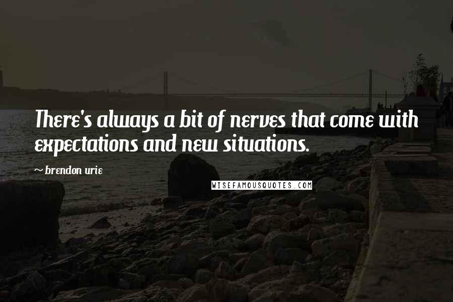 Brendon Urie quotes: There's always a bit of nerves that come with expectations and new situations.