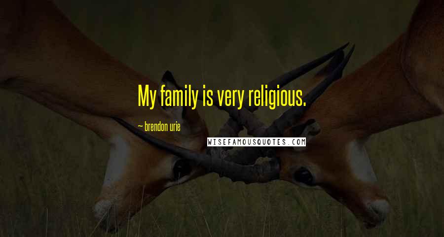 Brendon Urie quotes: My family is very religious.