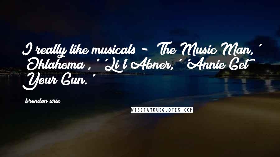 Brendon Urie quotes: I really like musicals - 'The Music Man,' 'Oklahoma!,' 'Li'l Abner,' 'Annie Get Your Gun.'
