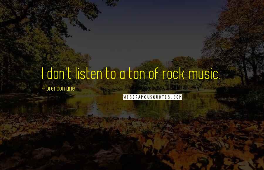 Brendon Urie quotes: I don't listen to a ton of rock music.