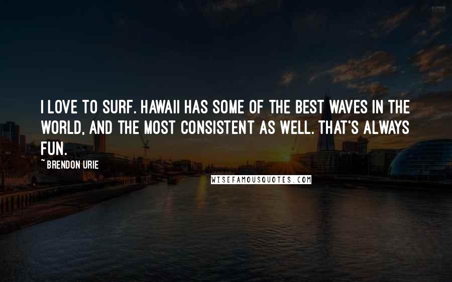 Brendon Urie quotes: I love to surf. Hawaii has some of the best waves in the world, and the most consistent as well. That's always fun.