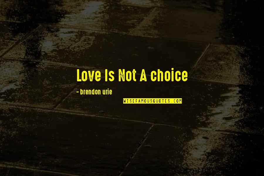 Brendon Urie Song Quotes By Brendon Urie: Love Is Not A choice Brendon Urie Song Quotes By Brendon Urie: Love Is Not A choice