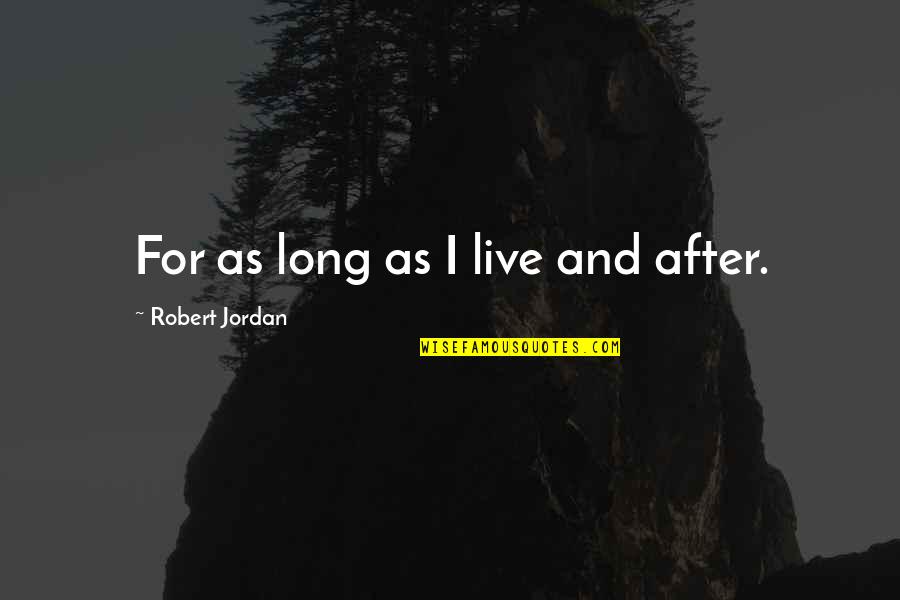 Brendon Walsh Quotes By Robert Jordan: For as long as I live and after.