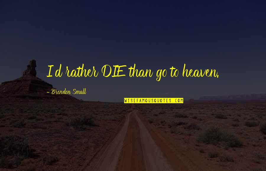 Brendon's Quotes By Brendon Small: I'd rather DIE than go to heaven. Brendon's Quotes By Brendon Small: I'd rather DIE than go to heaven.