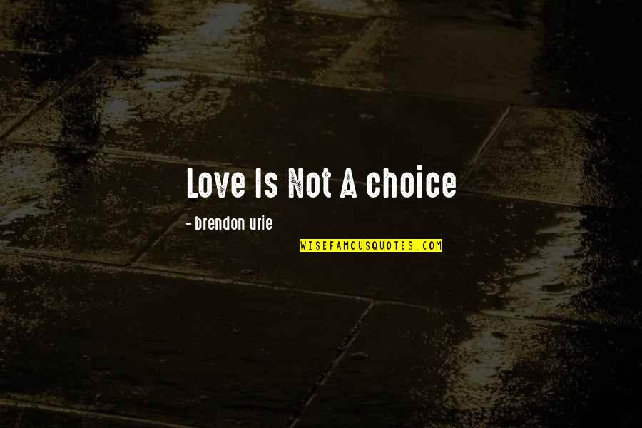 Brendon's Quotes By Brendon Urie: Love Is Not A choice Brendon's Quotes By Brendon Urie: Love Is Not A choice