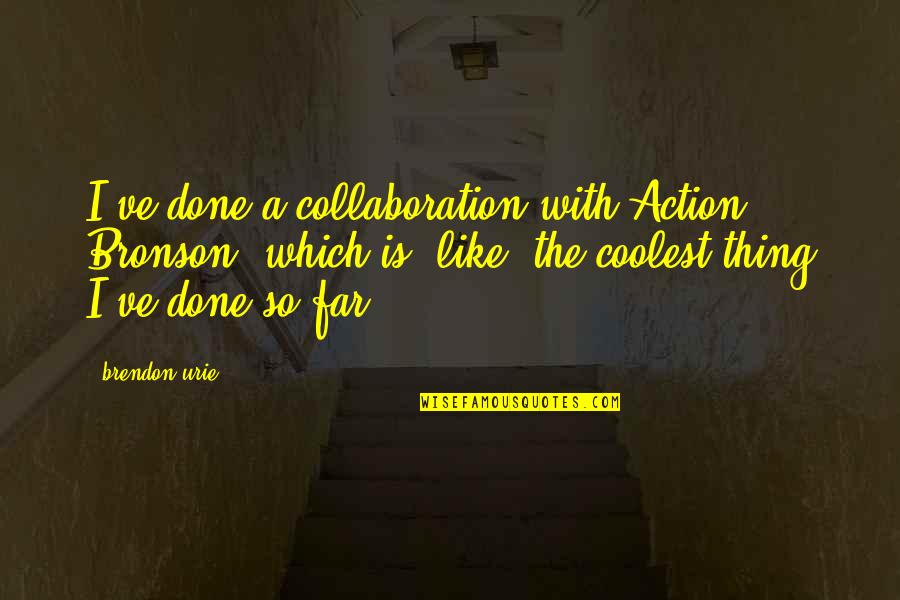 Brendon's Quotes By Brendon Urie: I've done a collaboration with Action Bronson, which Brendon's Quotes By Brendon Urie: I've done a collaboration with Action Bronson, which