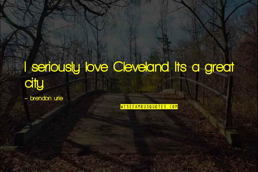 Brendon's Quotes By Brendon Urie: I seriously love Cleveland. It's a great city. Brendon's Quotes By Brendon Urie: I seriously love Cleveland. It's a great city.