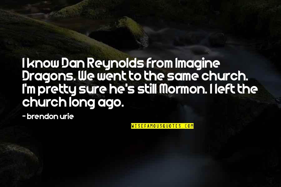 Brendon's Quotes By Brendon Urie: I know Dan Reynolds from Imagine Dragons. We Brendon's Quotes By Brendon Urie: I know Dan Reynolds from Imagine Dragons. We