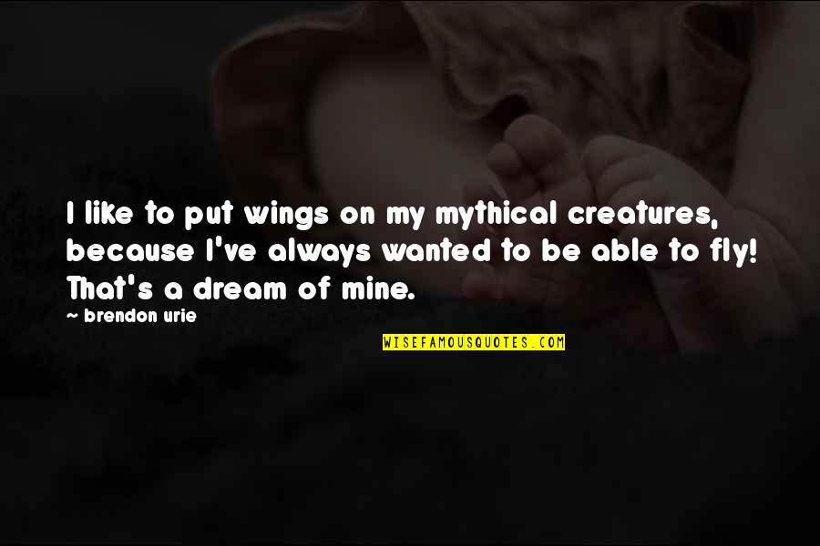 Brendon's Quotes By Brendon Urie: I like to put wings on my mythical Brendon's Quotes By Brendon Urie: I like to put wings on my mythical