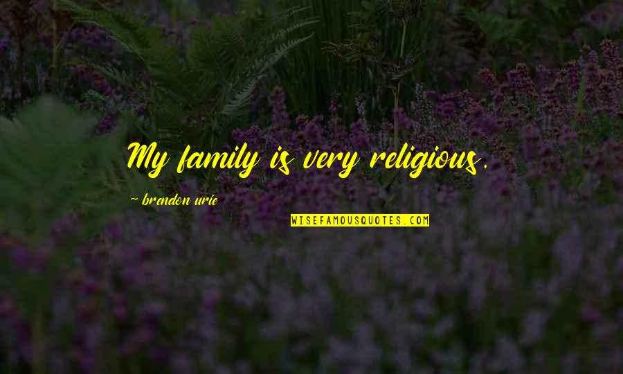 Brendon's Quotes By Brendon Urie: My family is very religious. Brendon's Quotes By Brendon Urie: My family is very religious.