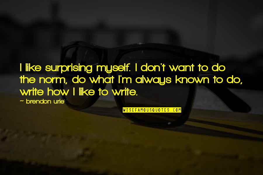 Brendon's Quotes By Brendon Urie: I like surprising myself. I don't want to Brendon's Quotes By Brendon Urie: I like surprising myself. I don't want to