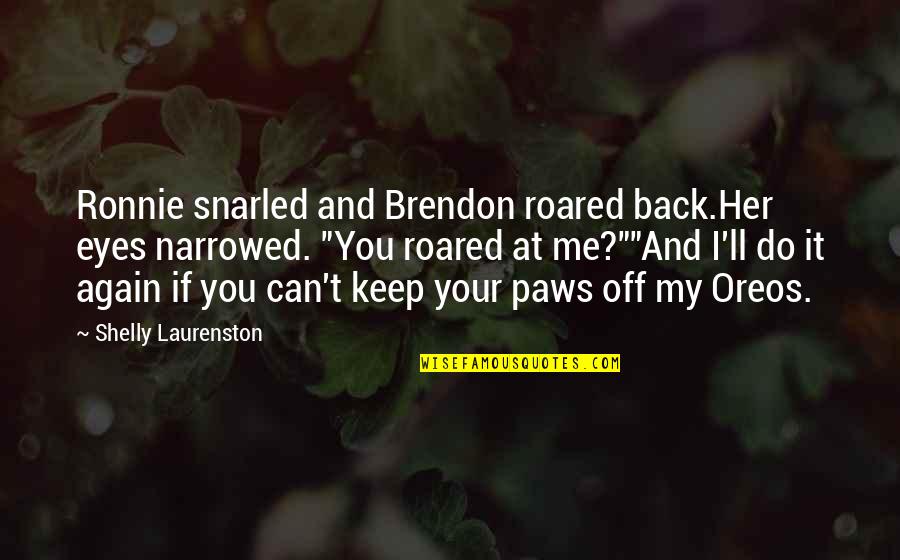 Brendon's Quotes By Shelly Laurenston: Ronnie snarled and Brendon roared back.Her eyes narrowed. Brendon's Quotes By Shelly Laurenston: Ronnie snarled and Brendon roared back.Her eyes narrowed.