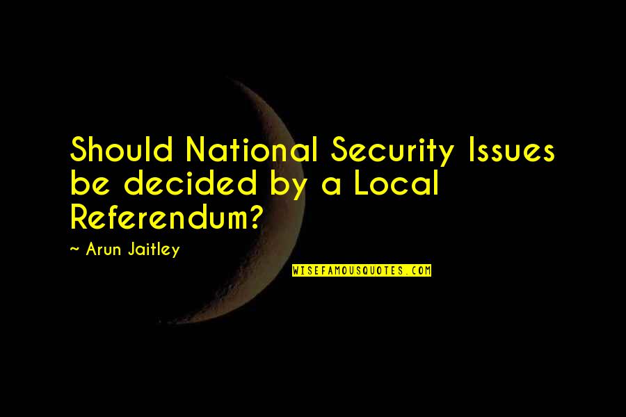 Brene Brown Arena Quotes By Arun Jaitley: Should National Security Issues be decided by a