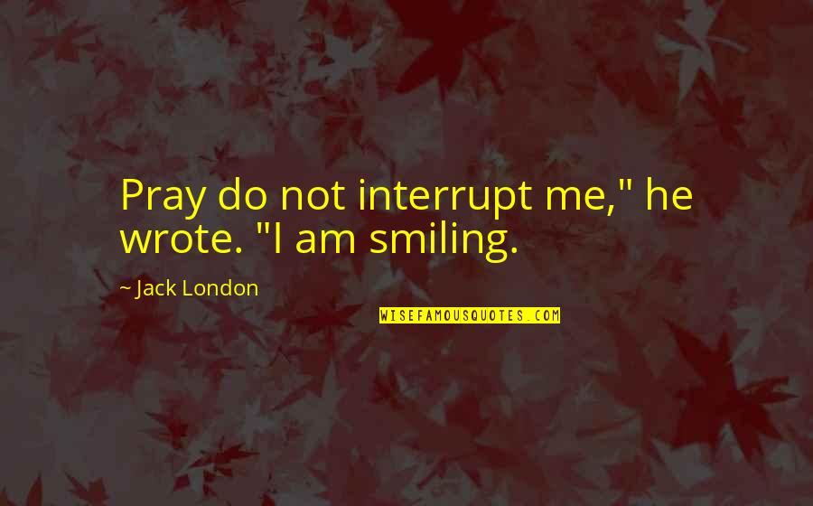 Brene Brown Collaboration Quotes By Jack London: Pray do not interrupt me," he wrote. "I