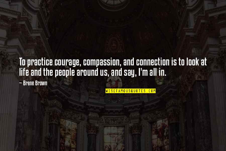 Brene Brown Connection Quotes By Brene Brown: To practice courage, compassion, and connection is to Brene Brown Connection Quotes By Brene Brown: To practice courage, compassion, and connection is to