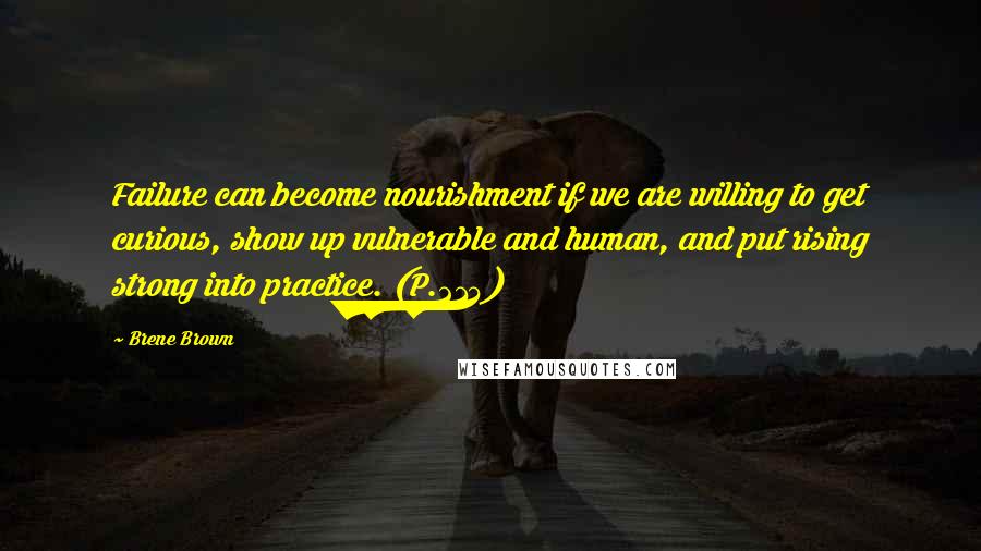 Brene Brown quotes: Failure can become nourishment if we are willing to get curious, show up vulnerable and human, and put rising strong into practice. (P.214)