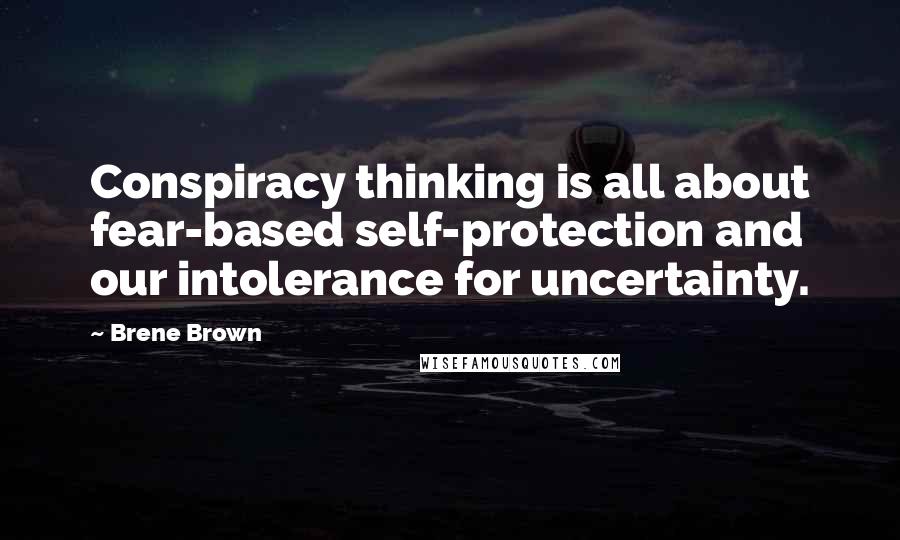 Brene Brown quotes: Conspiracy thinking is all about fear-based self-protection and our intolerance for uncertainty.
