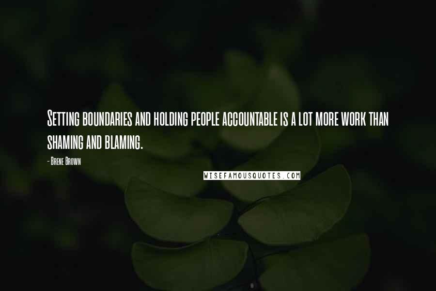 Brene Brown quotes: Setting boundaries and holding people accountable is a lot more work than shaming and blaming.