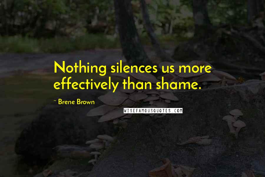 Brene Brown quotes: Nothing silences us more effectively than shame.