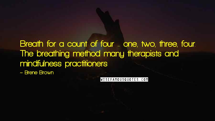 Brene Brown quotes: Breath for a count of four - one, two, three, four. The breathing method many therapists and mindfulness practitioners