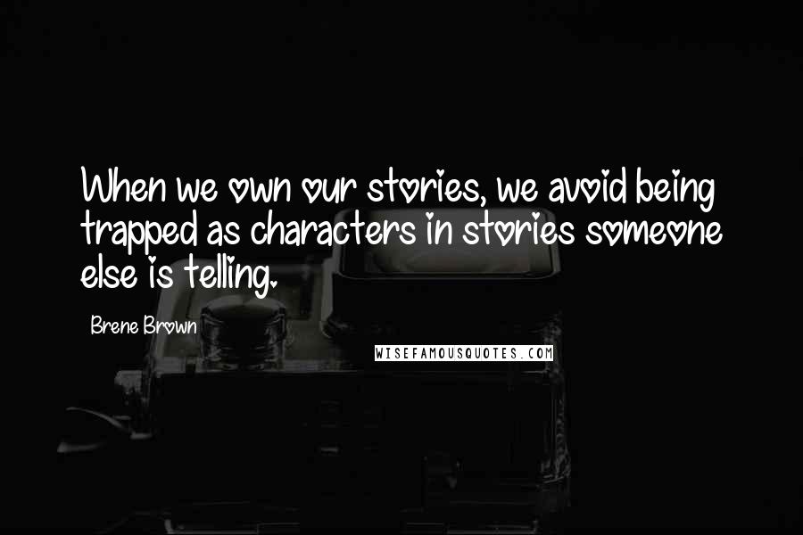 Brene Brown quotes: When we own our stories, we avoid being trapped as characters in stories someone else is telling.