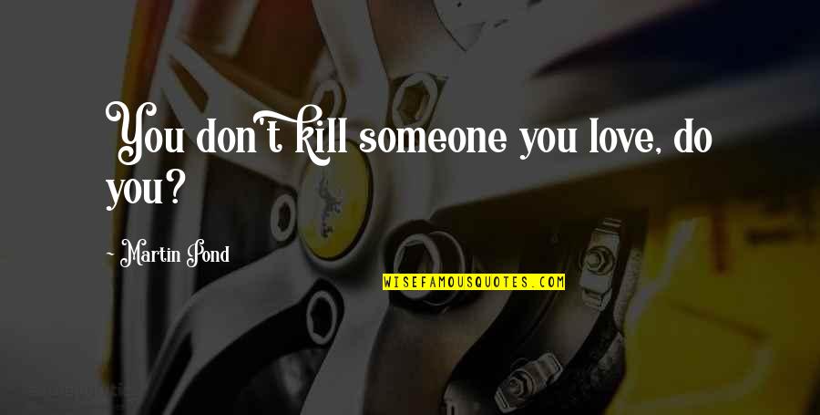 Brene Brown Scarcity Quote Quotes By Martin Pond: You don't kill someone you love, do you? Brene Brown Scarcity Quote Quotes By Martin Pond: You don't kill someone you love, do you?
