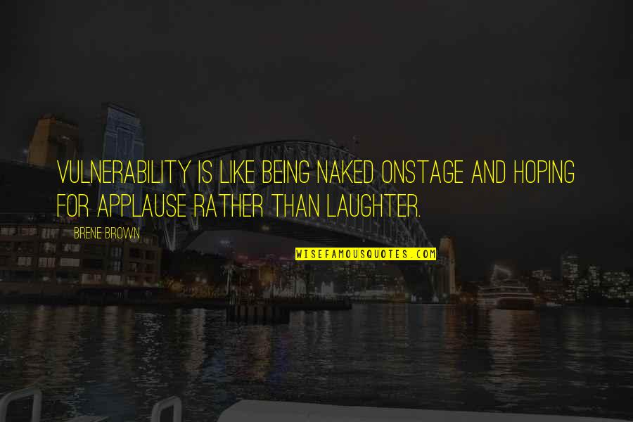 Brene Brown Vulnerability Quotes By Brene Brown: Vulnerability is like being naked onstage and hoping Brene Brown Vulnerability Quotes By Brene Brown: Vulnerability is like being naked onstage and hoping