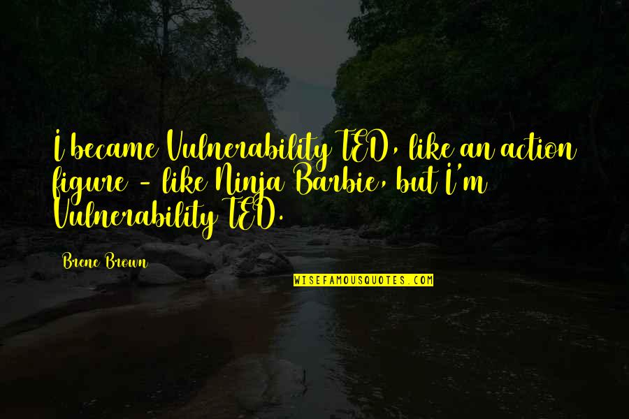 Brene Brown Vulnerability Quotes By Brene Brown: I became Vulnerability TED, like an action figure Brene Brown Vulnerability Quotes By Brene Brown: I became Vulnerability TED, like an action figure