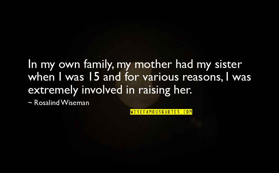 Brenkman Guy Quotes By Rosalind Wiseman: In my own family, my mother had my Brenkman Guy Quotes By Rosalind Wiseman: In my own family, my mother had my