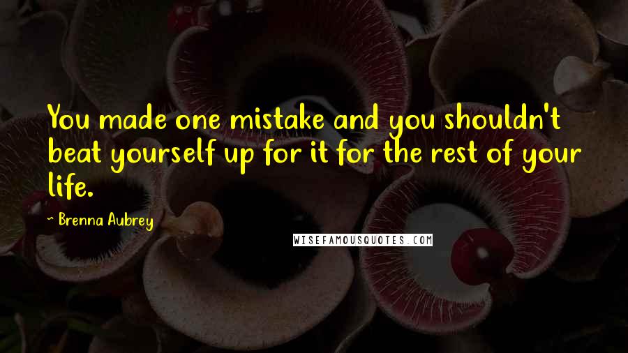 Brenna Aubrey quotes: You made one mistake and you shouldn't beat yourself up for it for the rest of your life.