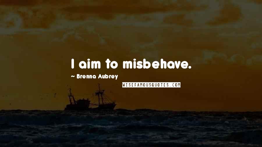 Brenna Aubrey quotes: I aim to misbehave.