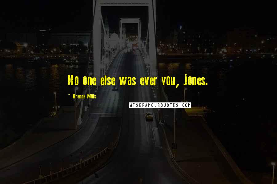 Brenna Mills quotes: No one else was ever you, Jones.