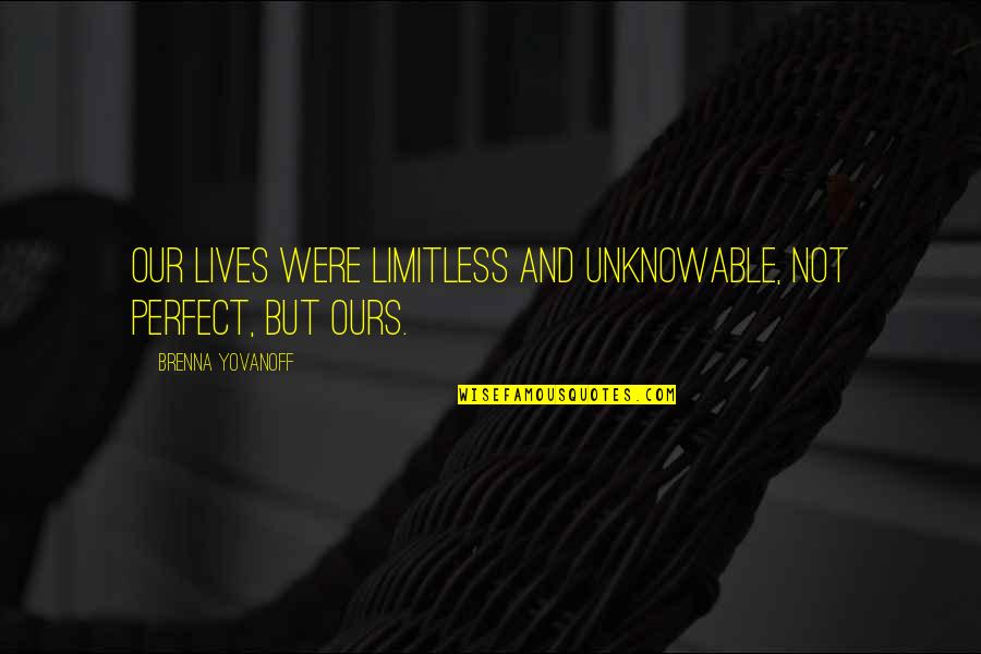Brenna Quotes By Brenna Yovanoff: Our lives were limitless and unknowable, not perfect,