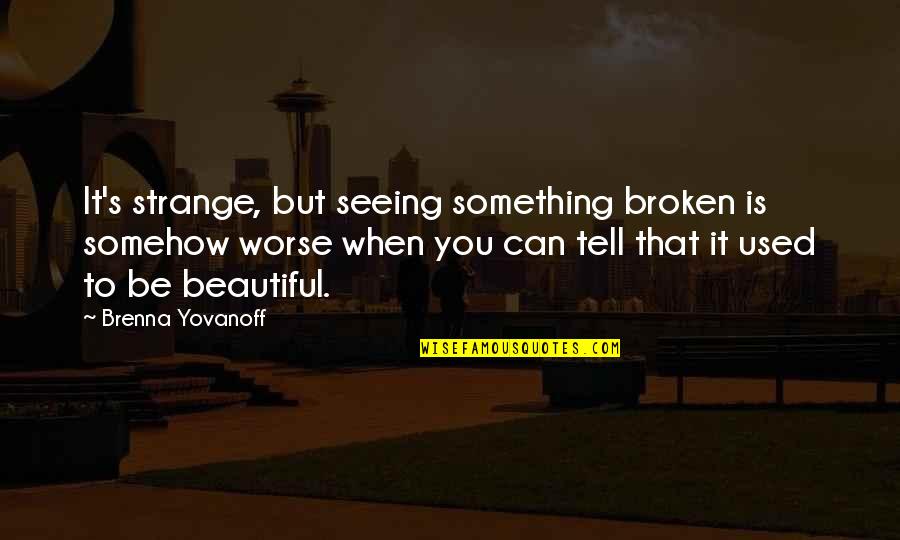 Brenna Quotes By Brenna Yovanoff: It's strange, but seeing something broken is somehow