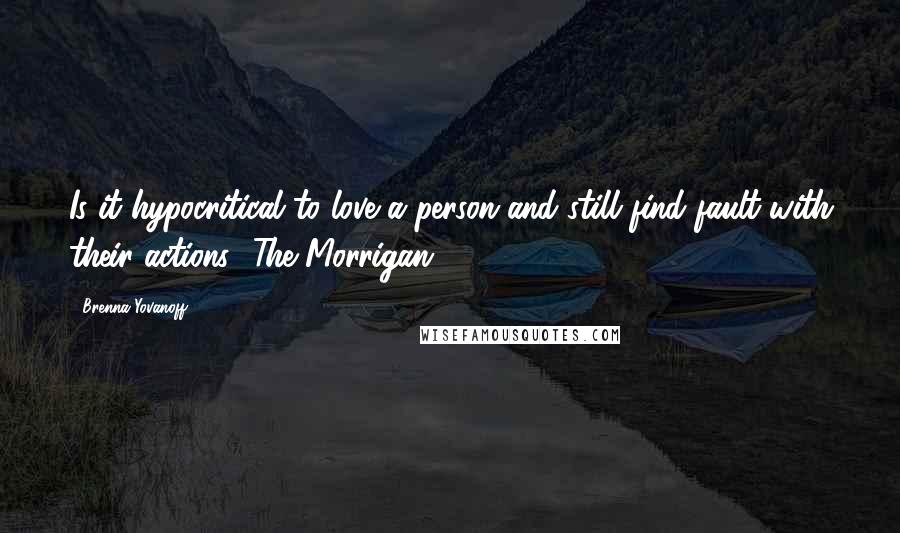 Brenna Yovanoff quotes: Is it hypocritical to love a person and still find fault with their actions?-The Morrigan