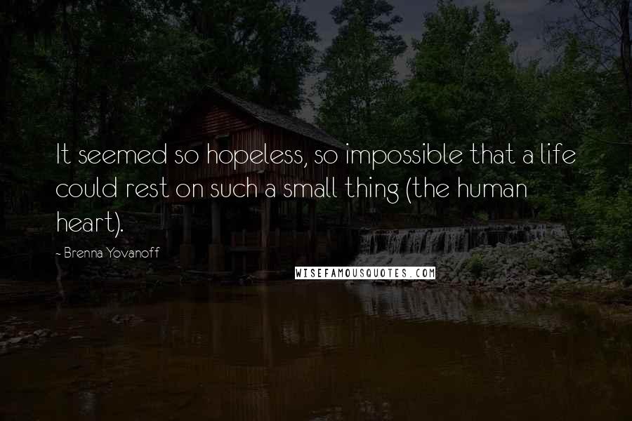 Brenna Yovanoff quotes: It seemed so hopeless, so impossible that a life could rest on such a small thing (the human heart).