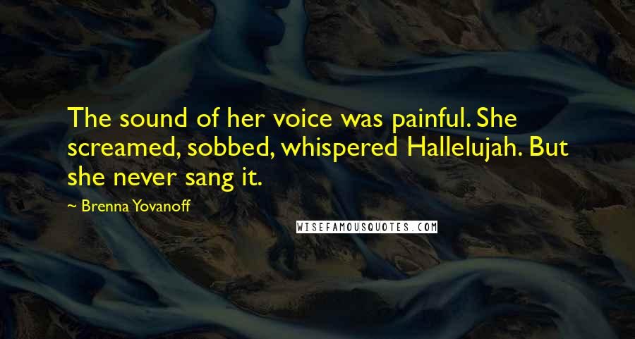 Brenna Yovanoff quotes: The sound of her voice was painful. She screamed, sobbed, whispered Hallelujah. But she never sang it.
