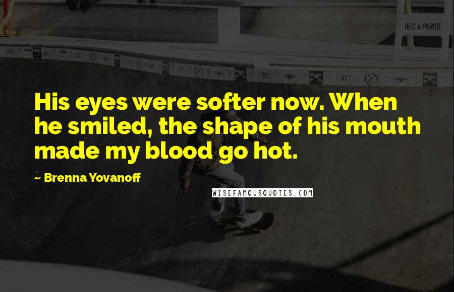 Brenna Yovanoff quotes: His eyes were softer now. When he smiled, the shape of his mouth made my blood go hot.