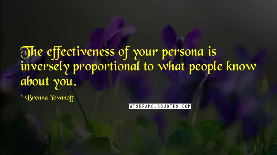 Brenna Yovanoff quotes: The effectiveness of your persona is inversely proportional to what people know about you.