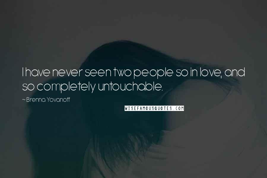 Brenna Yovanoff quotes: I have never seen two people so in love, and so completely untouchable.