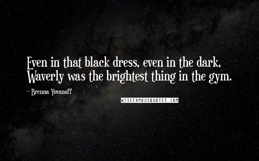 Brenna Yovanoff quotes: Even in that black dress, even in the dark, Waverly was the brightest thing in the gym.