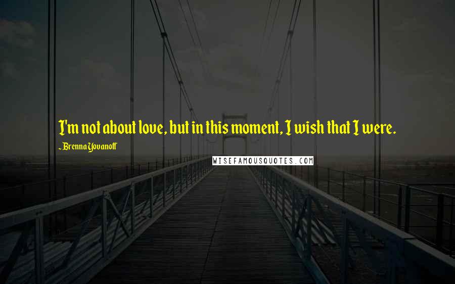 Brenna Yovanoff quotes: I'm not about love, but in this moment, I wish that I were.