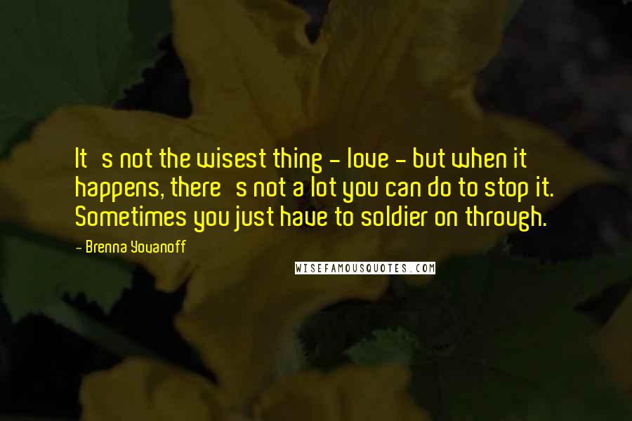 Brenna Yovanoff quotes: It's not the wisest thing - love - but when it happens, there's not a lot you can do to stop it. Sometimes you just have to soldier on through.