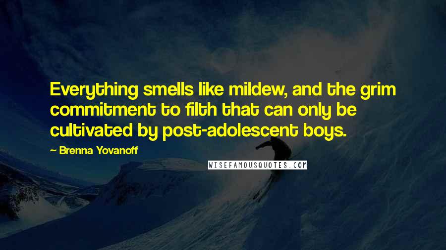 Brenna Yovanoff quotes: Everything smells like mildew, and the grim commitment to filth that can only be cultivated by post-adolescent boys.