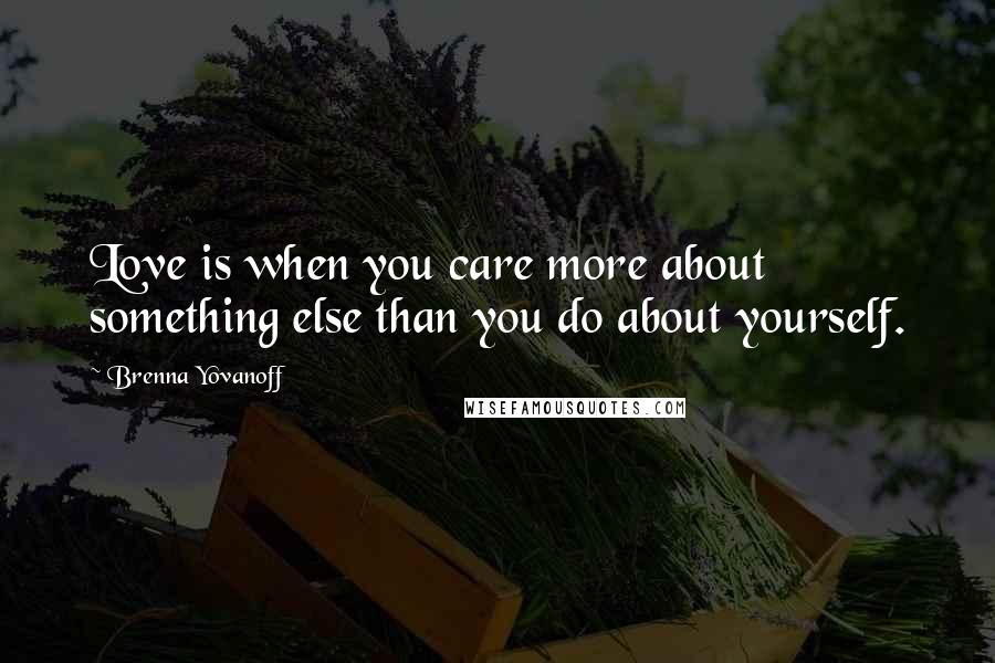 Brenna Yovanoff quotes: Love is when you care more about something else than you do about yourself.