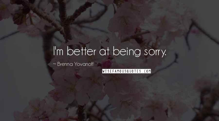 Brenna Yovanoff quotes: I'm better at being sorry.