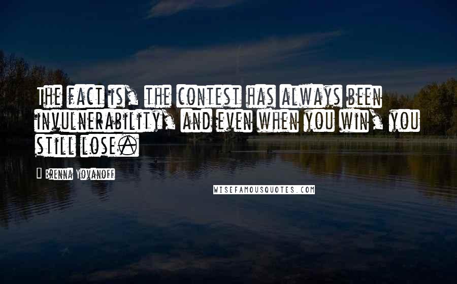 Brenna Yovanoff quotes: The fact is, the contest has always been invulnerability, and even when you win, you still lose.